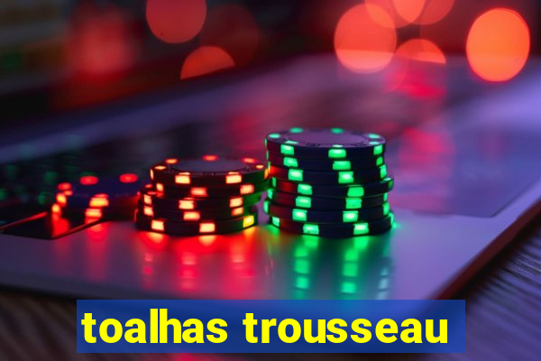 toalhas trousseau